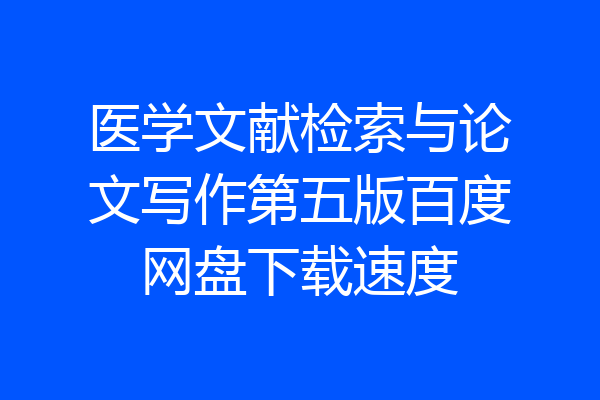 医学文献检索与论文写作第五版百度网盘下载速度