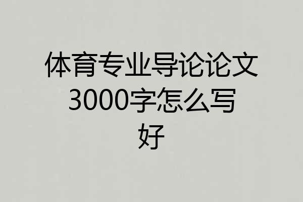 体育专业导论论文3000字怎么写好