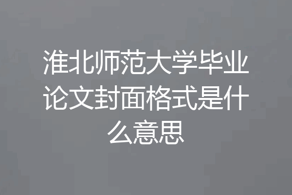 淮北师范大学毕业论文封面格式是什么意思