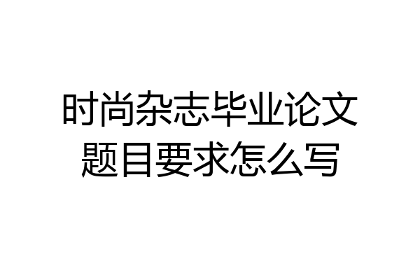 时尚杂志毕业论文题目要求怎么写
