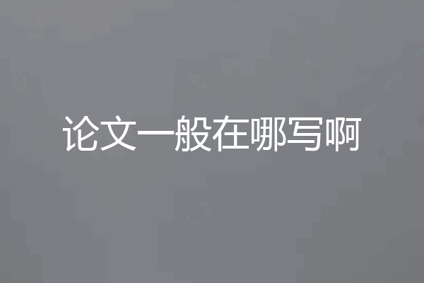 论文一般在哪写啊