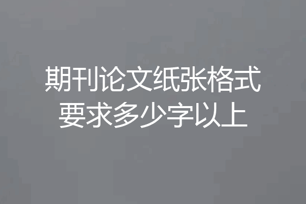 期刊论文纸张格式要求多少字以上