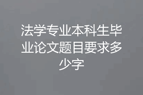 法学专业本科生毕业论文题目要求多少字