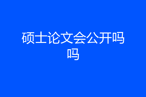 硕士论文会公开吗吗
