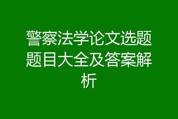 警察法学论文选题题目大全及答案解析