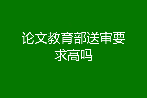 论文教育部送审要求高吗