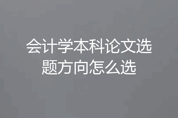 会计学本科论文选题方向怎么选