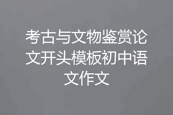 考古与文物鉴赏论文开头模板初中语文作文