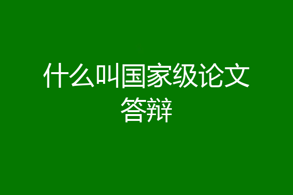 什么叫国家级论文答辩