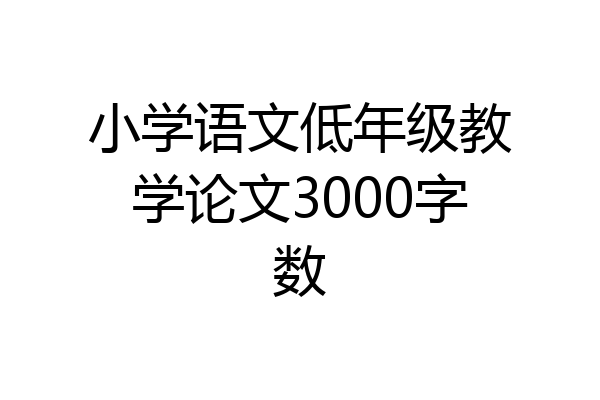 小学语文低年级教学论文3000字数