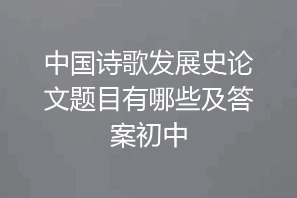 中国诗歌发展史论文题目有哪些及答案初中