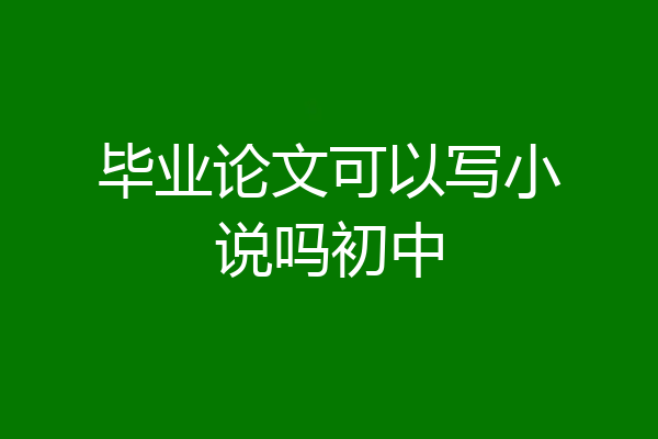 毕业论文可以写小说吗初中