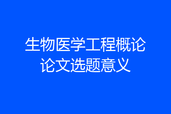 生物医学工程概论论文选题意义