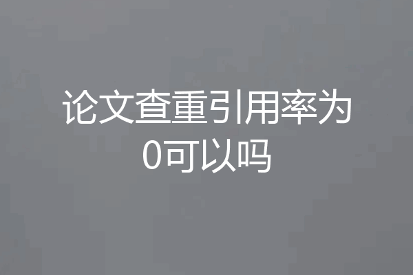 论文查重引用率为0可以吗