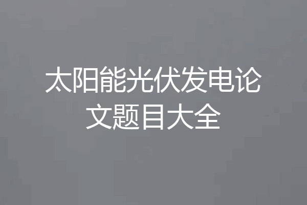 太阳能光伏发电论文题目大全