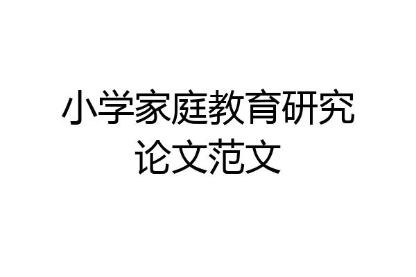 小学家庭教育研究论文范文