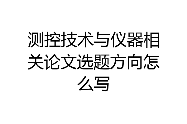 测控技术与仪器相关论文选题方向怎么写