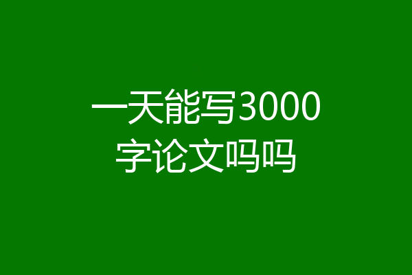 一天能写3000字论文吗吗