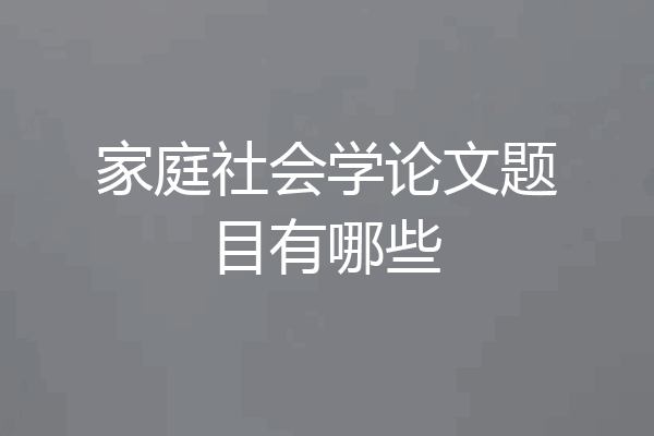 家庭社会学论文题目有哪些