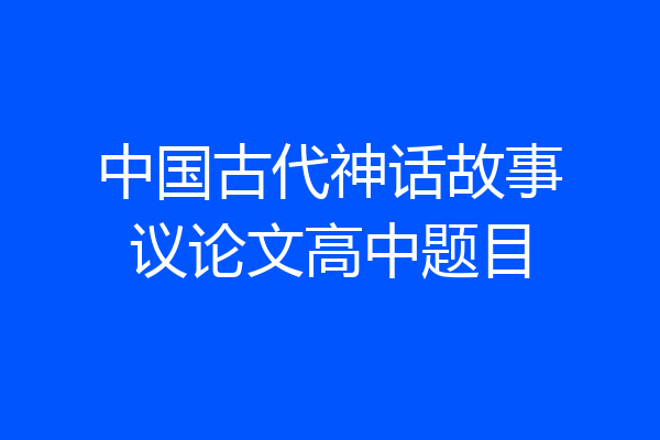 中国古代神话故事议论文高中题目