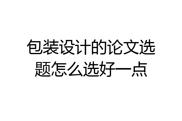 包装设计的论文选题怎么选好一点