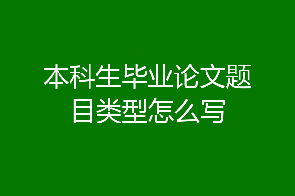 本科生毕业论文题目类型怎么写