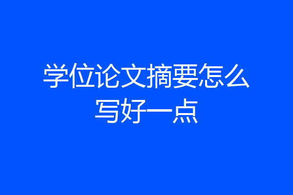 学位论文摘要怎么写好一点