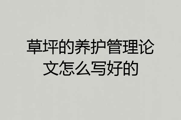 草坪的养护管理论文怎么写好的