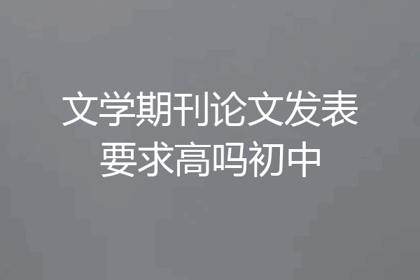 文学期刊论文发表要求高吗初中