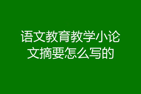 语文教育教学小论文摘要怎么写的