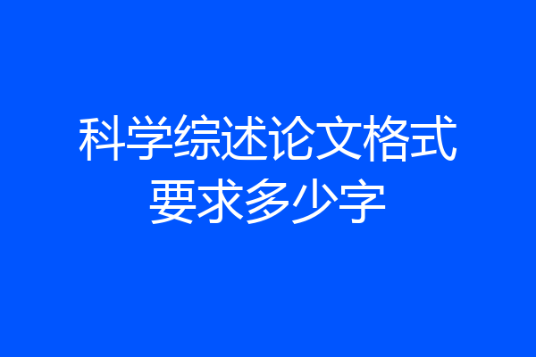 科学综述论文格式要求多少字