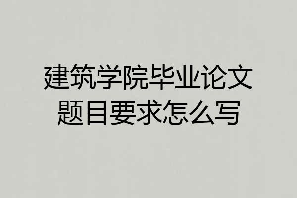 建筑学院毕业论文题目要求怎么写