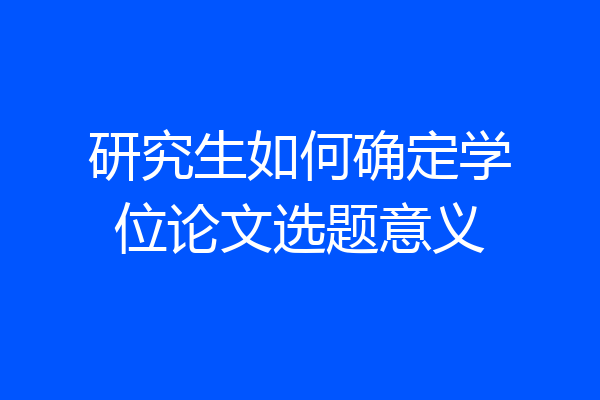 研究生如何确定学位论文选题意义