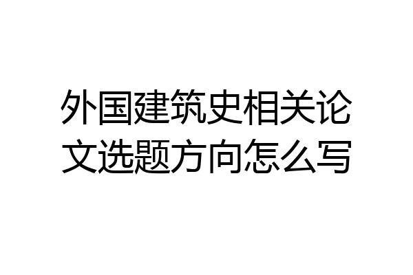 外国建筑史相关论文选题方向怎么写