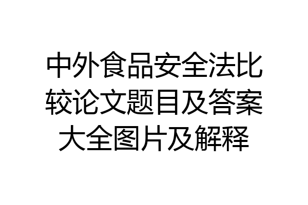 中外食品安全法比较论文题目及答案大全图片及解释