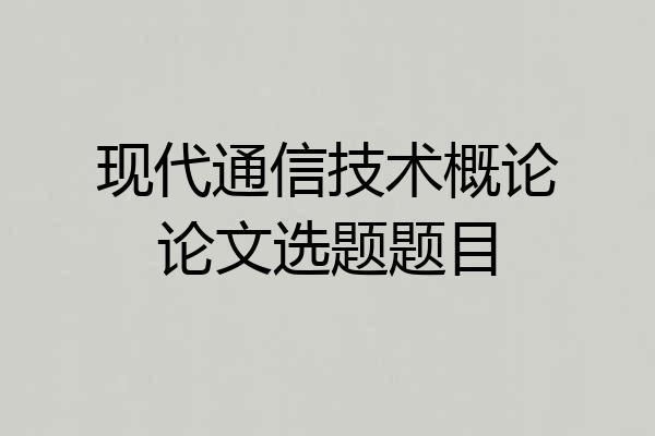 现代通信技术概论论文选题题目