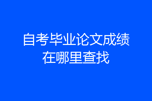 自考毕业论文成绩在哪里查找