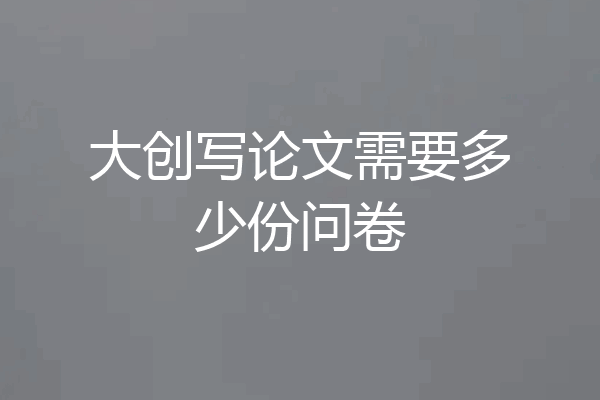 大创写论文需要多少份问卷