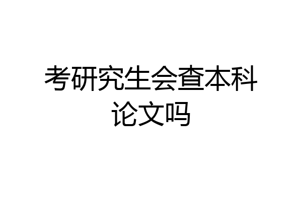 考研究生会查本科论文吗