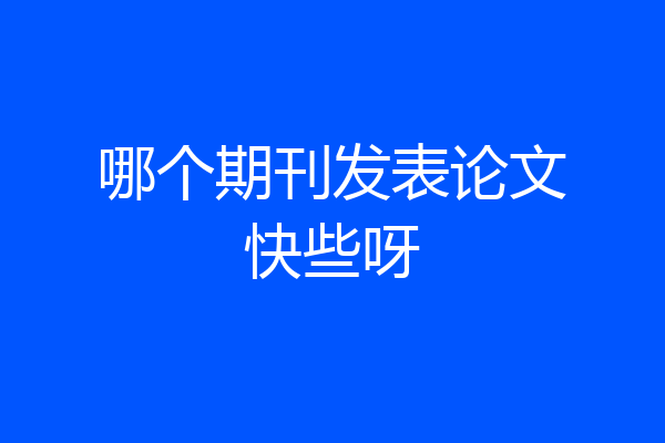 哪个期刊发表论文快些呀