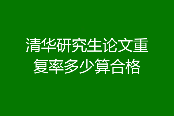 清华研究生论文重复率多少算合格