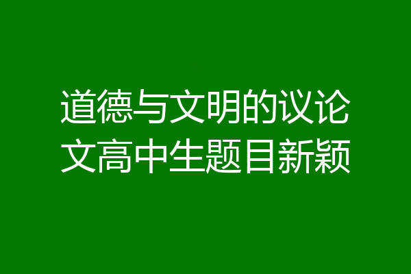 道德与文明的议论文高中生题目新颖