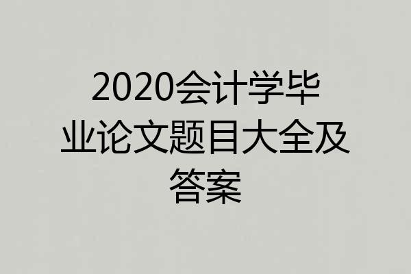 2020会计学毕业论文题目大全及答案