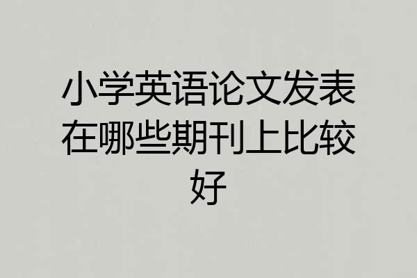 小学英语论文发表在哪些期刊上比较好