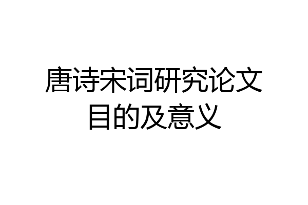 唐诗宋词研究论文目的及意义
