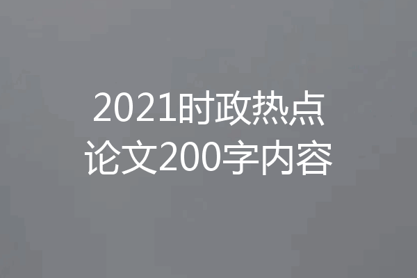2021时政热点论文200字内容
