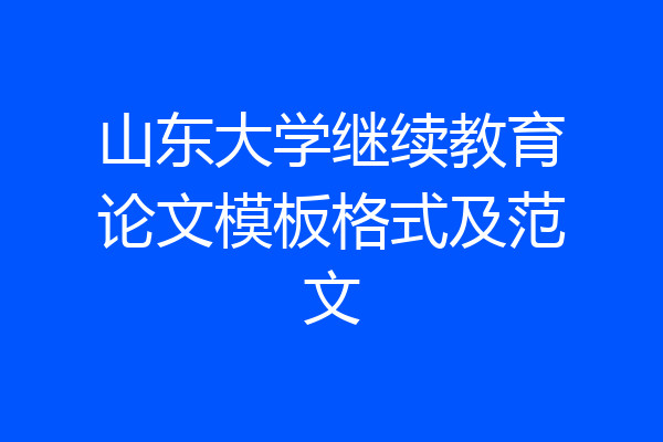 山东大学继续教育论文模板格式及范文