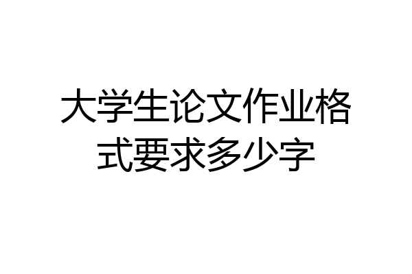 大学生论文作业格式要求多少字