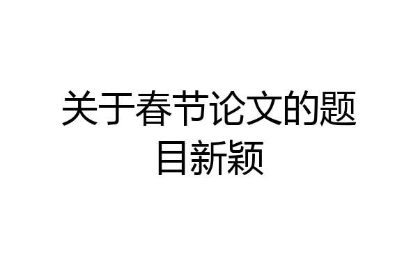 关于春节论文的题目新颖