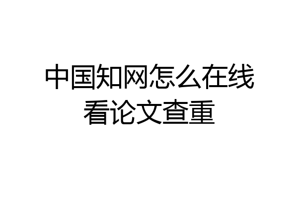 中国知网怎么在线看论文查重